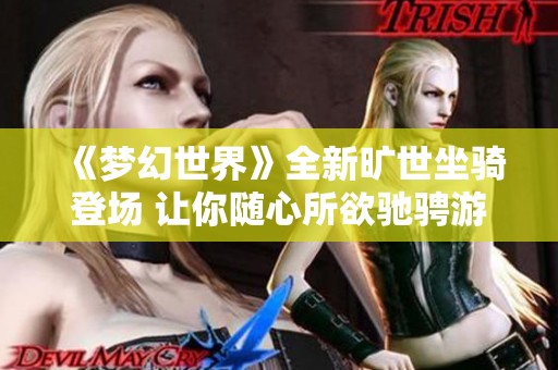 《梦幻世界》全新旷世坐骑登场 让你随心所欲驰骋游戏冒险