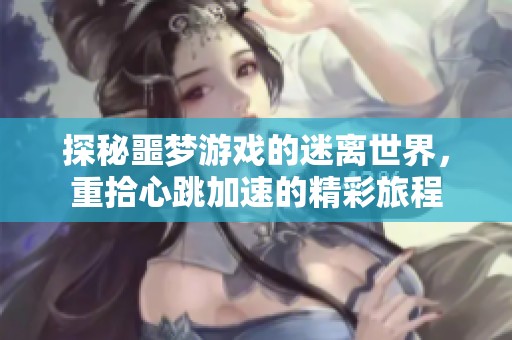探秘噩梦游戏的迷离世界，重拾心跳加速的精彩旅程