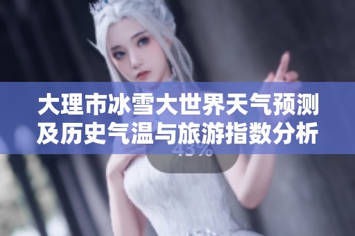 大理市冰雪大世界天气预测及历史气温与旅游指数分析