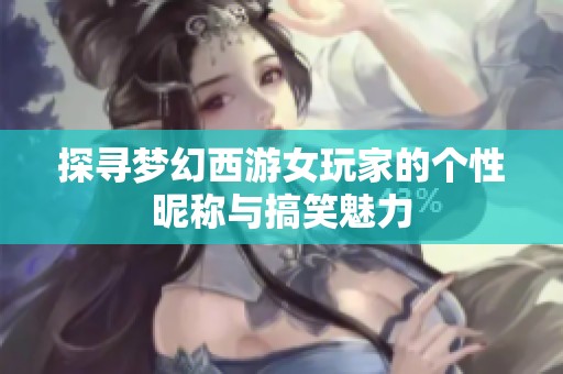 探寻梦幻西游女玩家的个性昵称与搞笑魅力