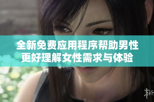 全新免费应用程序帮助男性更好理解女性需求与体验