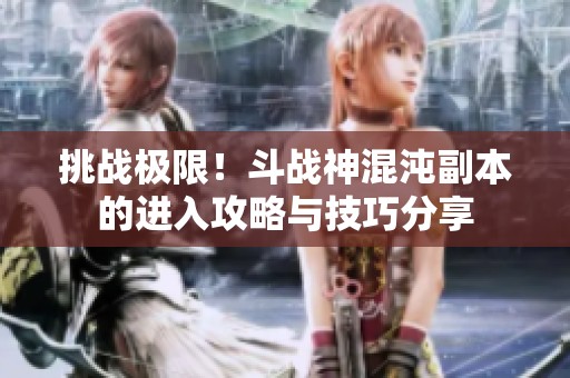 挑战极限！斗战神混沌副本的进入攻略与技巧分享