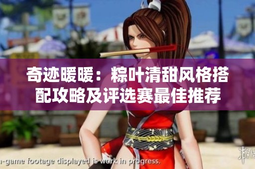 奇迹暖暖：粽叶清甜风格搭配攻略及评选赛最佳推荐