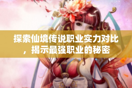 探索仙境传说职业实力对比，揭示最强职业的秘密