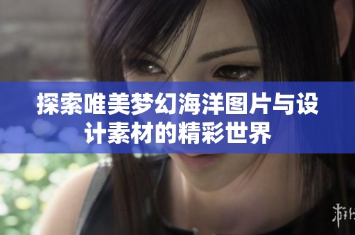 探索唯美梦幻海洋图片与设计素材的精彩世界