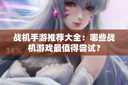 战机手游推荐大全：哪些战机游戏最值得尝试？