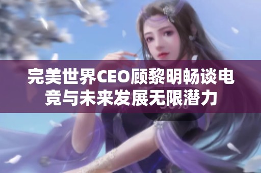 完美世界CEO顾黎明畅谈电竞与未来发展无限潜力