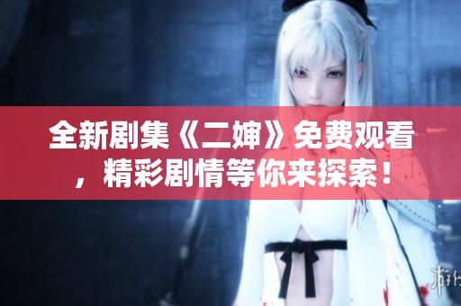全新剧集《二婶》免费观看，精彩剧情等你来探索！