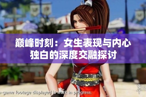 巅峰时刻：女生表现与内心独白的深度交融探讨