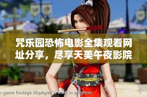咒乐园恐怖电影全集观看网址分享，尽享天美午夜影院影视盛宴