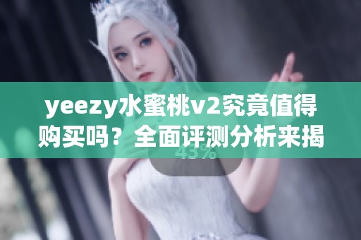 yeezy水蜜桃v2究竟值得购买吗？全面评测分析来揭晓