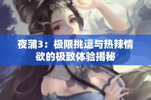 夜蒲3：极限挑逗与热辣情欲的极致体验揭秘
