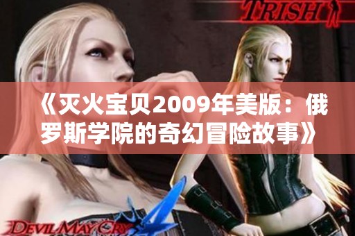 《灭火宝贝2009年美版：俄罗斯学院的奇幻冒险故事》