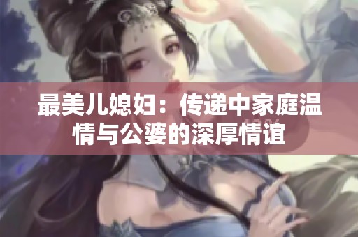 最美儿媳妇：传递中家庭温情与公婆的深厚情谊