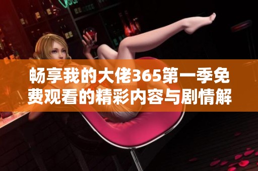 畅享我的大佬365第一季免费观看的精彩内容与剧情解析