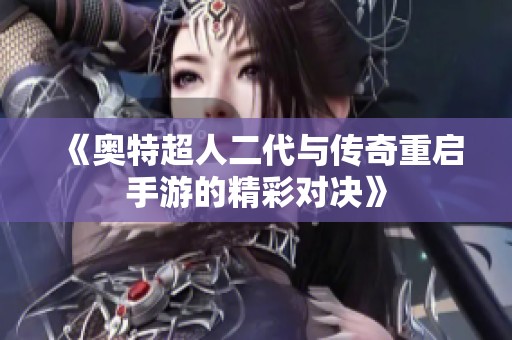 《奥特超人二代与传奇重启手游的精彩对决》
