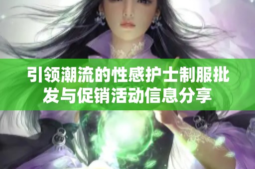 引领潮流的性感护士制服批发与促销活动信息分享