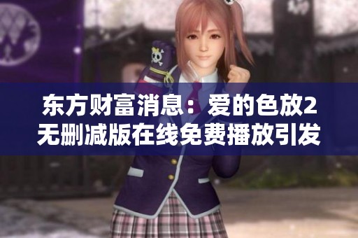 东方财富消息：爱的色放2无删减版在线免费播放引发关注
