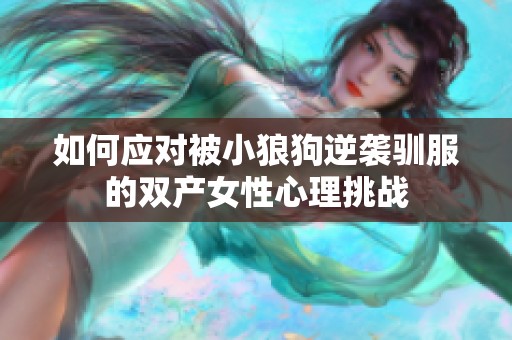 如何应对被小狼狗逆袭驯服的双产女性心理挑战