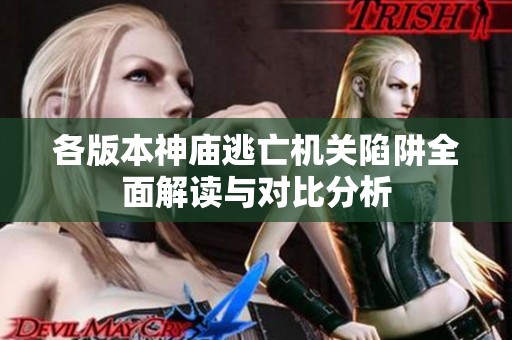 各版本神庙逃亡机关陷阱全面解读与对比分析