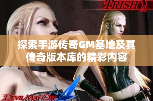 探索手游传奇GM基地及其传奇版本库的精彩内容
