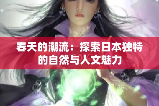 春天的潮流：探索日本独特的自然与人文魅力