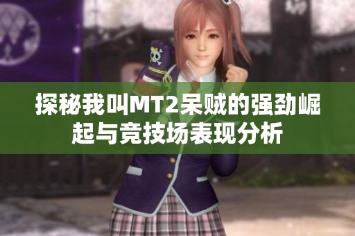 探秘我叫MT2呆贼的强劲崛起与竞技场表现分析
