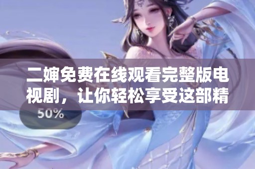 二婶免费在线观看完整版电视剧，让你轻松享受这部精彩剧集