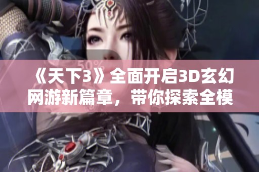 《天下3》全面开启3D玄幻网游新篇章，带你探索全模式乐趣