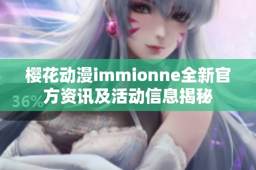 樱花动漫immionne全新官方资讯及活动信息揭秘