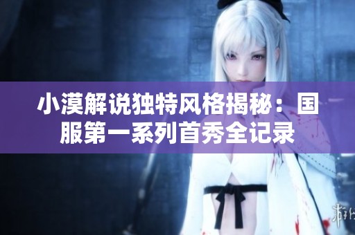 小漠解说独特风格揭秘：国服第一系列首秀全记录