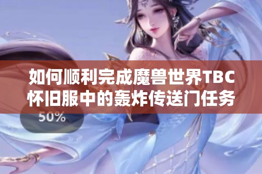 如何顺利完成魔兽世界TBC怀旧服中的轰炸传送门任务解析