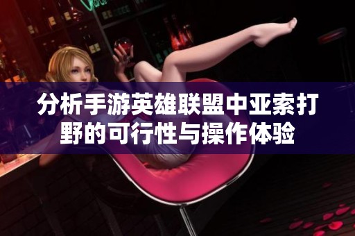 分析手游英雄联盟中亚索打野的可行性与操作体验