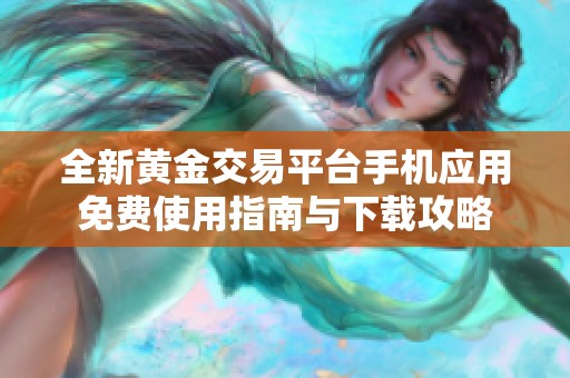 全新黄金交易平台手机应用免费使用指南与下载攻略