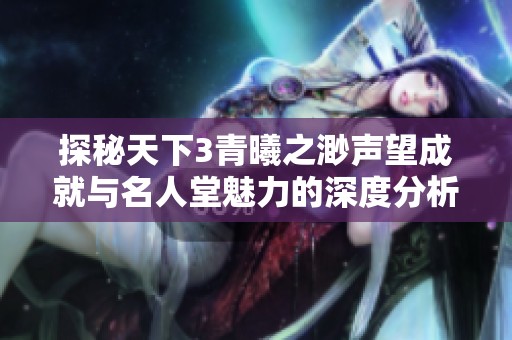 探秘天下3青曦之渺声望成就与名人堂魅力的深度分析
