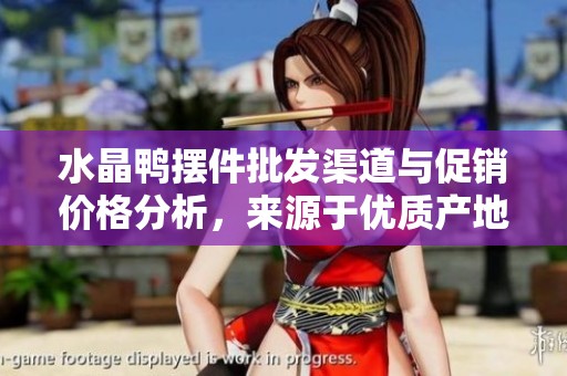 水晶鸭摆件批发渠道与促销价格分析，来源于优质产地推荐