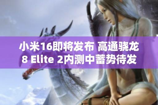 小米16即将发布 高通骁龙8 Elite 2内测中蓄势待发