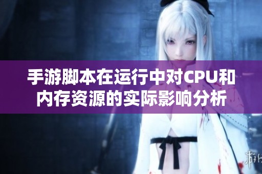 手游脚本在运行中对CPU和内存资源的实际影响分析