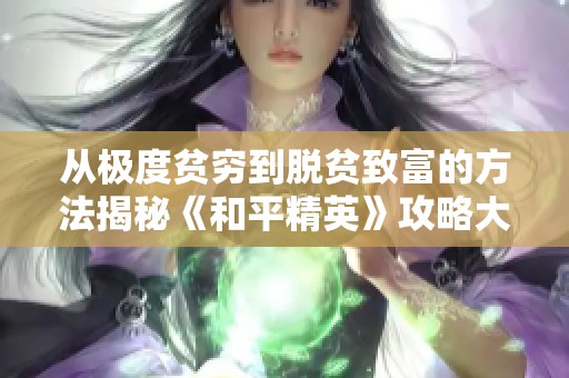 从极度贫穷到脱贫致富的方法揭秘《和平精英》攻略大分享