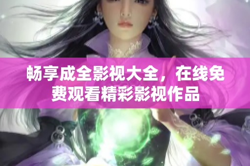 畅享成全影视大全，在线免费观看精彩影视作品