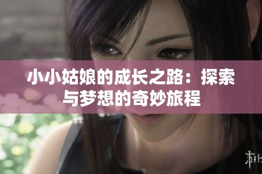 小小姑娘的成长之路：探索与梦想的奇妙旅程