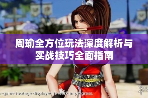 周瑜全方位玩法深度解析与实战技巧全面指南