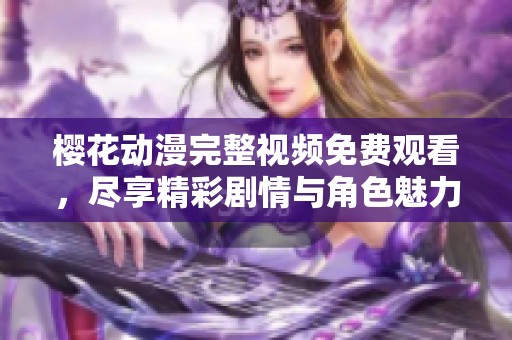 樱花动漫完整视频免费观看，尽享精彩剧情与角色魅力
