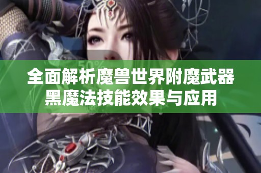全面解析魔兽世界附魔武器黑魔法技能效果与应用