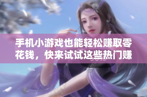 手机小游戏也能轻松赚取零花钱，快来试试这些热门赚钱应用！