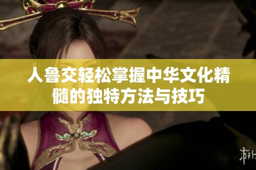 人鲁交轻松掌握中华文化精髓的独特方法与技巧