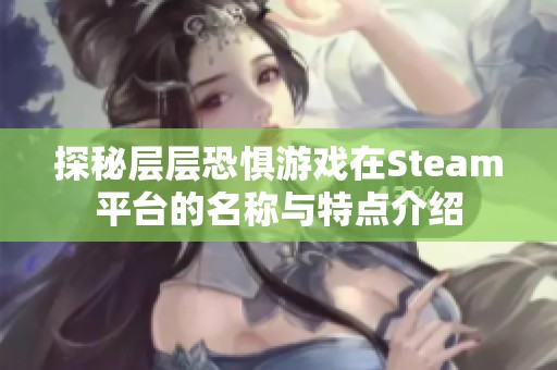 探秘层层恐惧游戏在Steam平台的名称与特点介绍