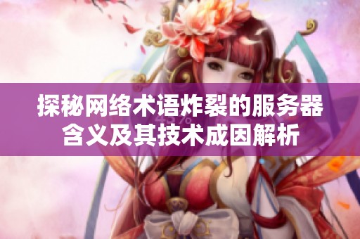 探秘网络术语炸裂的服务器含义及其技术成因解析