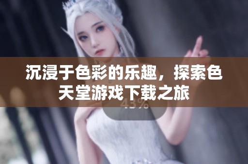 沉浸于色彩的乐趣，探索色天堂游戏下载之旅