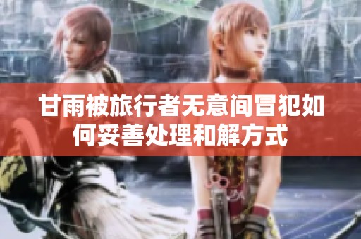 甘雨被旅行者无意间冒犯如何妥善处理和解方式